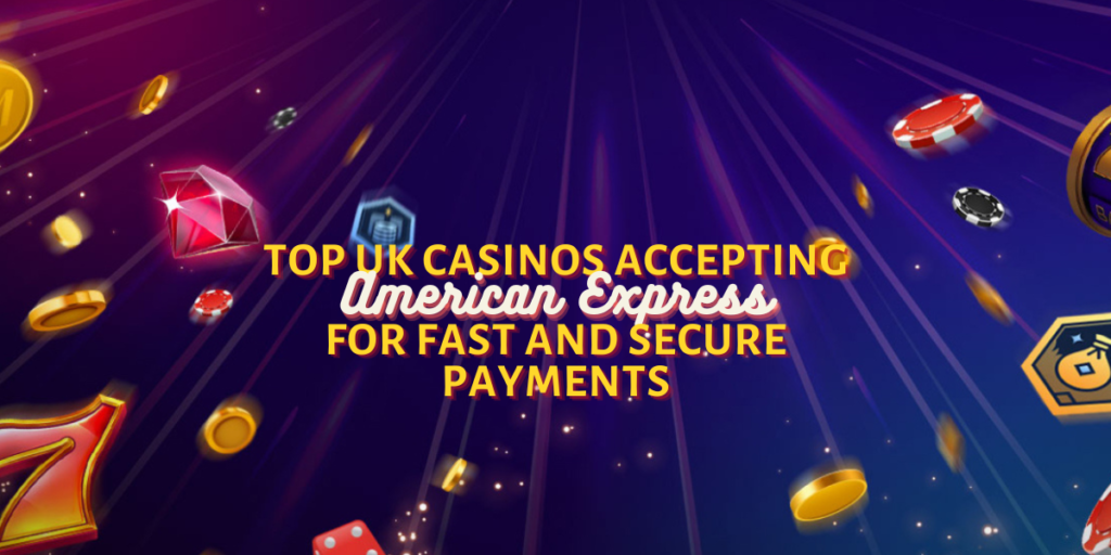 Top UK Casinos Accepting American Express for Fast and Secure Payments
