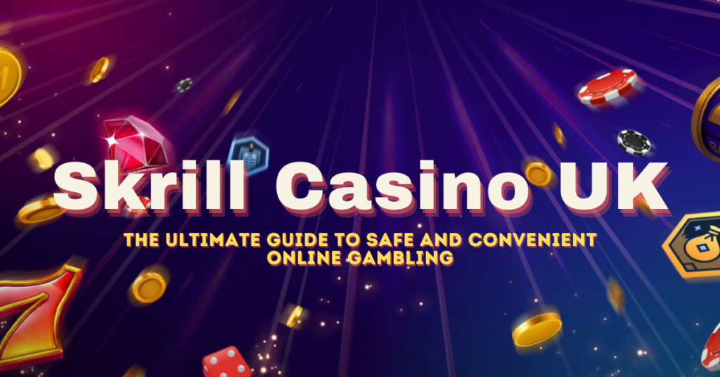 Skrill Casino UK: The Ultimate Guide to Safe and Convenient Online Gambling